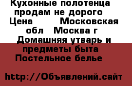 Кухонные полотенца   продам не дорого  › Цена ­ 50 - Московская обл., Москва г. Домашняя утварь и предметы быта » Постельное белье   